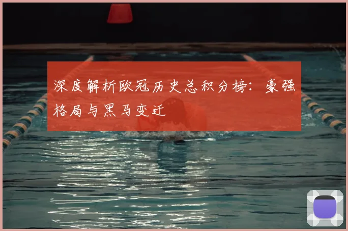 深度解析欧冠历史总积分榜：豪强格局与黑马变迁