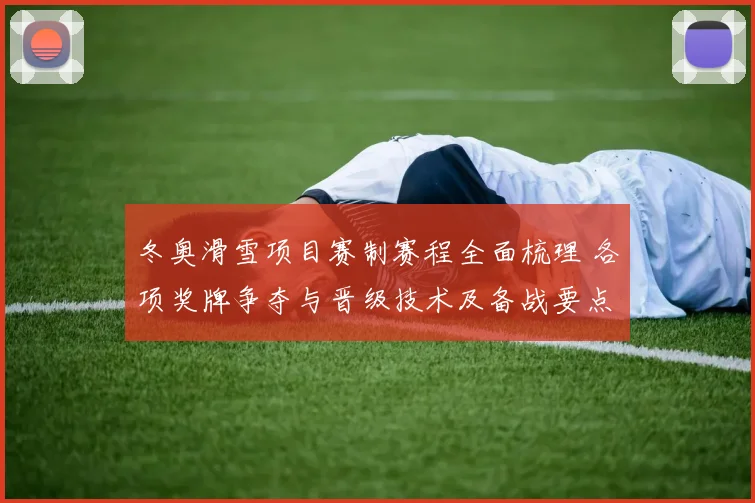 冬奥滑雪项目赛制赛程全面梳理 各项奖牌争夺与晋级技术及备战要点
