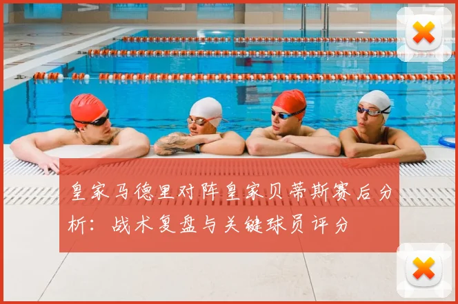 皇家马德里对阵皇家贝蒂斯赛后分析：战术复盘与关键球员评分