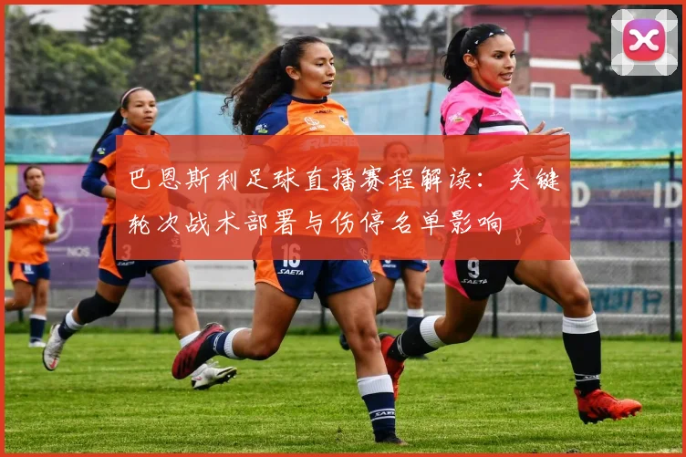 巴恩斯利足球直播赛程解读：关键轮次战术部署与伤停名单影响