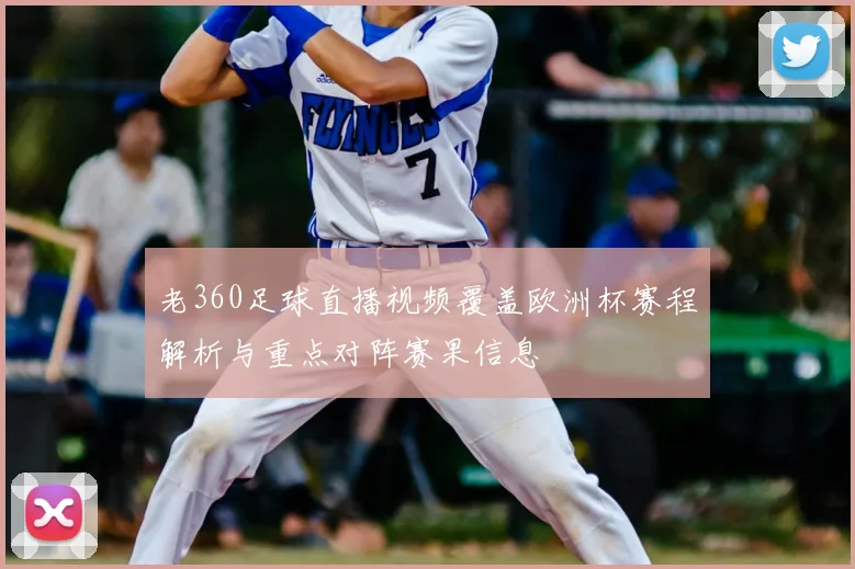 老360足球直播视频覆盖欧洲杯赛程解析与重点对阵赛果信息