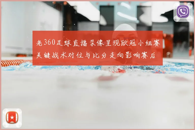 老360足球直播录像呈现欧冠小组赛关键战术对位与比分走向影响赛后分析