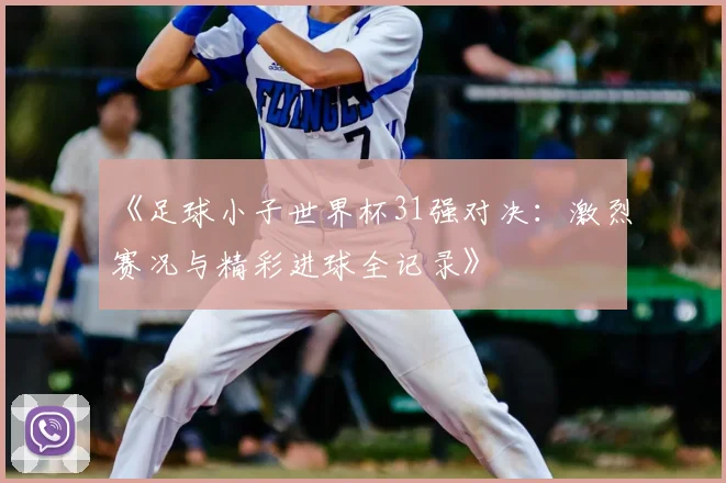 《足球小子世界杯31强对决：激烈赛况与精彩进球全记录》