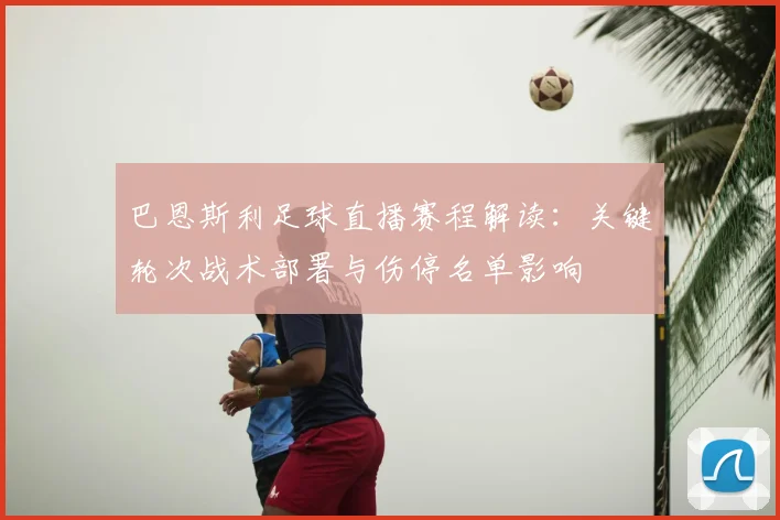 巴恩斯利足球直播赛程解读：关键轮次战术部署与伤停名单影响